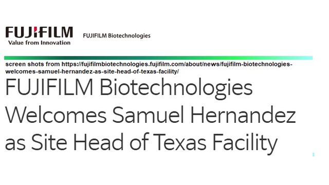 Screen shots from https://fujifilmbiotechnologies.fujifilm.com/about/news/fujifilm-biotechnologies-welcomes-samuel-hernandez-as-site-head-of-texas-facility/